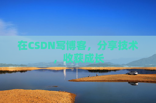 在CSDN写博客，分享技术，收获成长